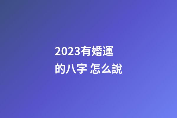 2023有婚運的八字 怎么說